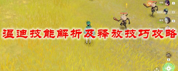 原神温迪技能解析及释放技巧攻略