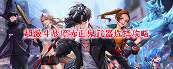 超激斗梦境赤面鬼武器选择攻略