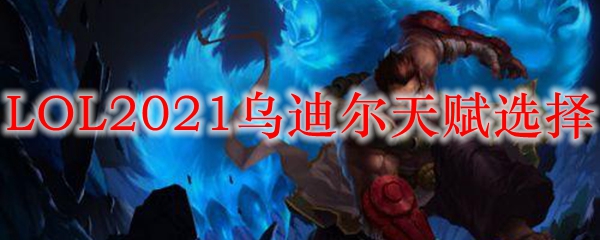 LOL2021乌迪尔天赋选择
