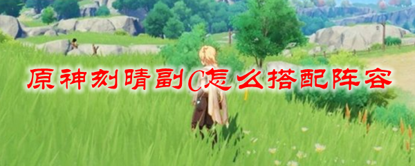 原神刻晴副C怎么搭配阵容