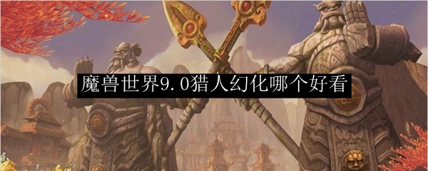 魔兽世界9.0猎人幻化哪个好看
