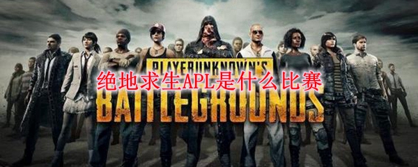 绝地求生APL是什么比赛