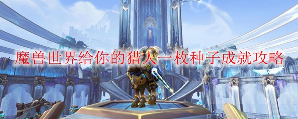 魔兽世界给你的猎人一枚种子成就攻略