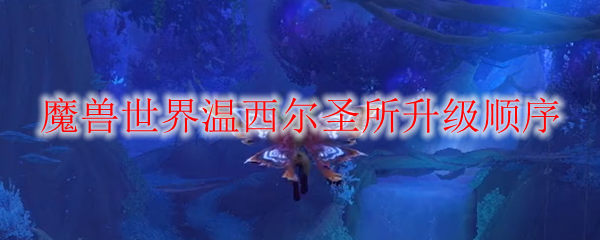 魔兽世界温西尔圣所升级顺序