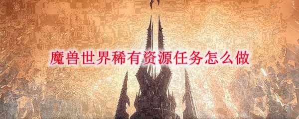 魔兽世界稀有资源任务怎么做