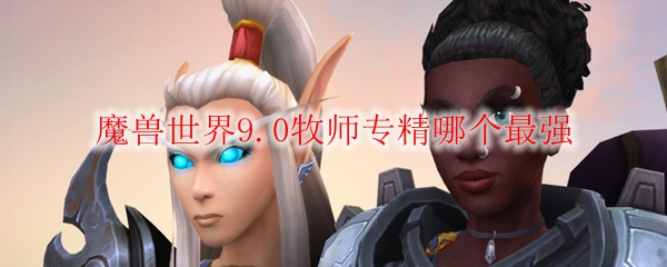 魔兽世界9.0戒律和神圣牧师哪个好