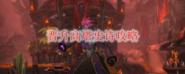 《魔兽世界》晋升高塔史诗攻略