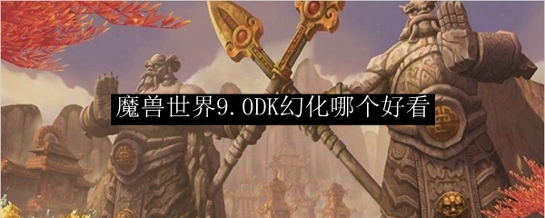 魔兽世界9.0冰DK幻化哪个好看