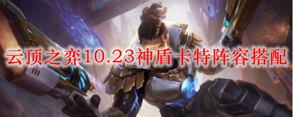 云顶之弈10.23神盾卡特阵容搭配