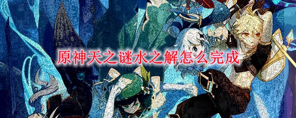 原神天之谜水之解怎么完成