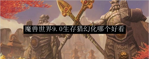 魔兽世界9.0生存猎幻化哪个好看