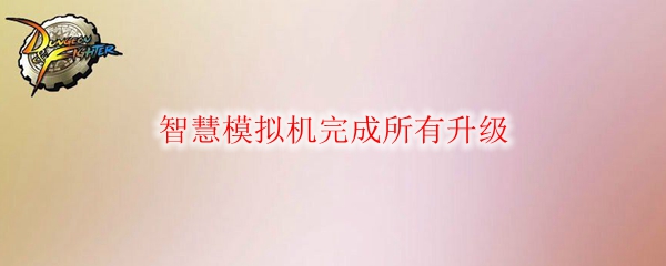 《DNF》智慧模拟机完成所有升级