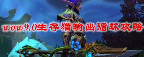 魔兽世界9.0生存猎输出循环攻略