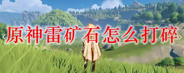 原神雷矿石怎么打碎