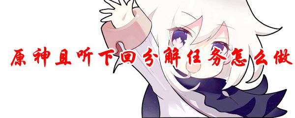 原神且听下回分解任务怎么做