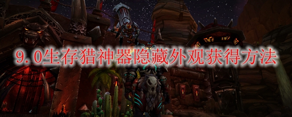 魔兽世界9.0生存猎神器隐藏外观怎么获得
