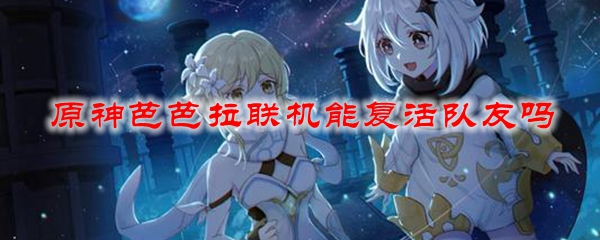 原神芭芭拉联机能复活队友吗