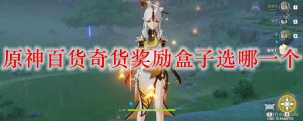 原神百货奇货奖励盒子选哪一个