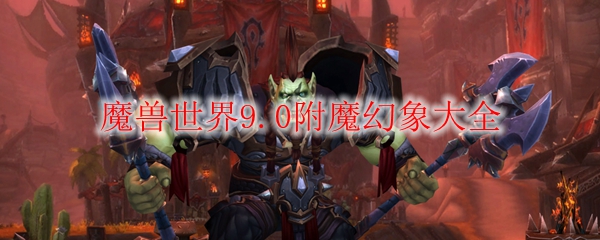 《魔兽世界》9.0附魔幻象大全