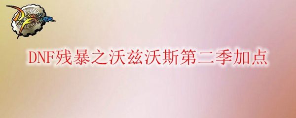 DNF残暴之沃兹沃斯第二季加点