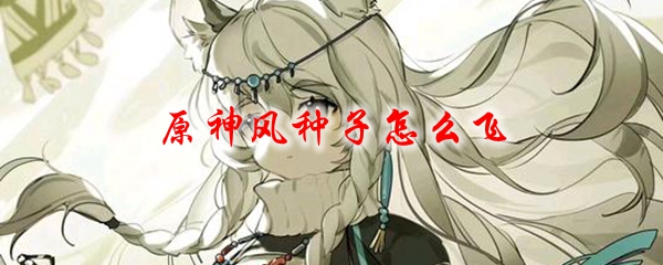 原神风种子怎么飞