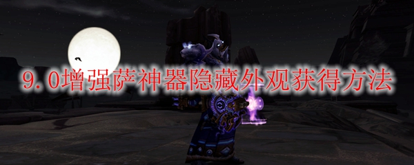 魔兽世界9.0增强萨神器隐藏外观怎么获得