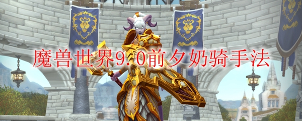 魔兽世界9.0前夕奶骑手法
