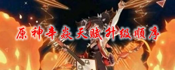 原神辛焱天赋升级顺序