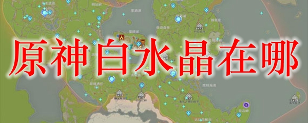 原神白水晶在哪-游戏之家