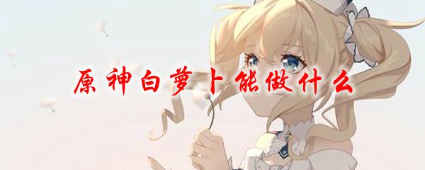原神白萝卜能做什么