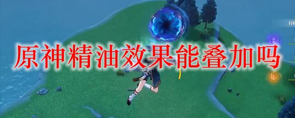 原神精油效果能叠加吗