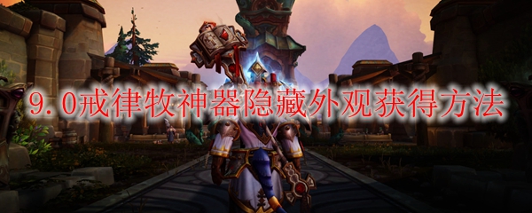 魔兽世界9.0戒律牧神器隐藏外观怎么获得