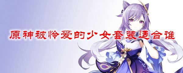 原神被怜爱的少女套装适合谁