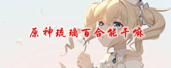 原神琉璃百合能干嘛