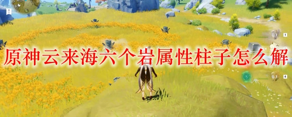 原神云来海六个岩属性柱子怎么解