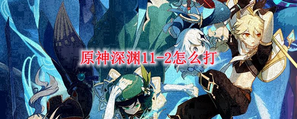 原神深渊11-2怎么打