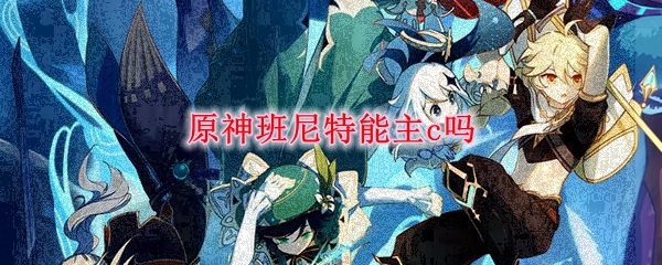 原神班尼特能主c吗