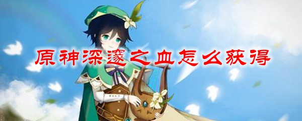 原神深邃之血怎么获得