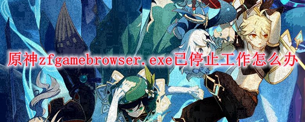原神zfgamebrowser.exe已停止工作怎么办