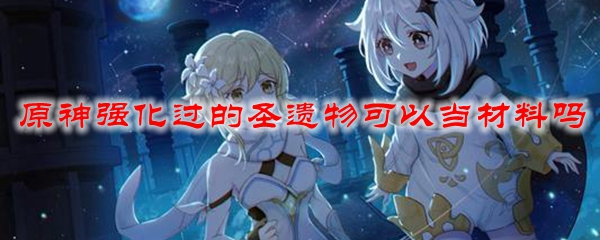 原神强化过的圣遗物可以当材料吗