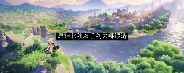 原神北陆双手剑去哪锻造