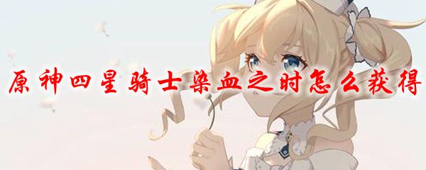 原神四星骑士染血之时怎么获得