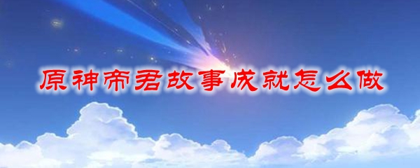 原神帝君故事成就怎么做