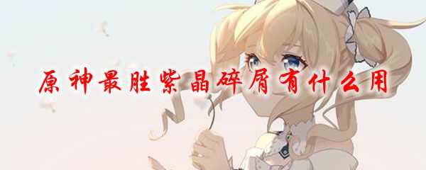 原神最胜紫晶碎屑有什么用