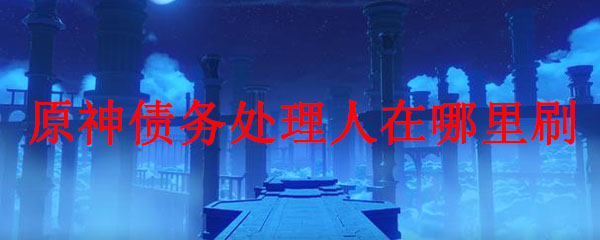 原神债务处理人在哪里刷
