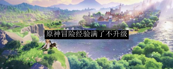 原神冒险经验满了不升级