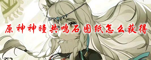 原神神瞳共鸣石图纸怎么获得