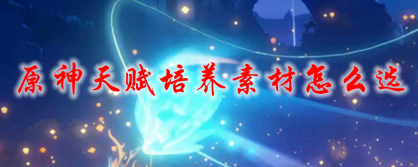 原神天赋培养素材怎么选
