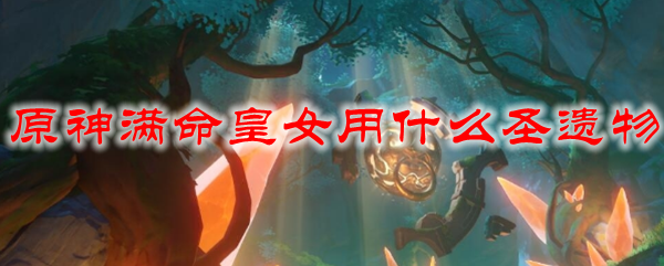 原神满命皇女用什么圣遗物