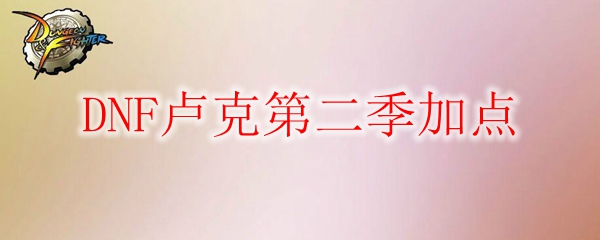 DNF卢克第二季加点